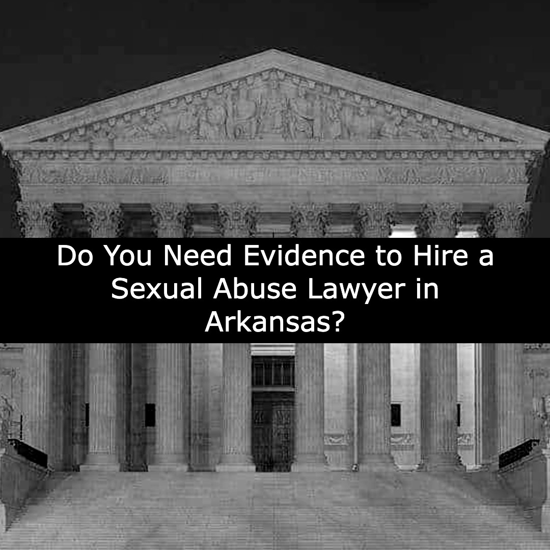 do you need evidence to hire a sexual abuse lawyer in arkansas